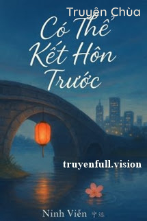Có Thể Kết Hôn Trước – Ninh Viễn
